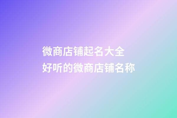 微商店铺起名大全 好听的微商店铺名称-第1张-店铺起名-玄机派